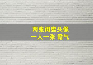 两张闺蜜头像一人一张 霸气